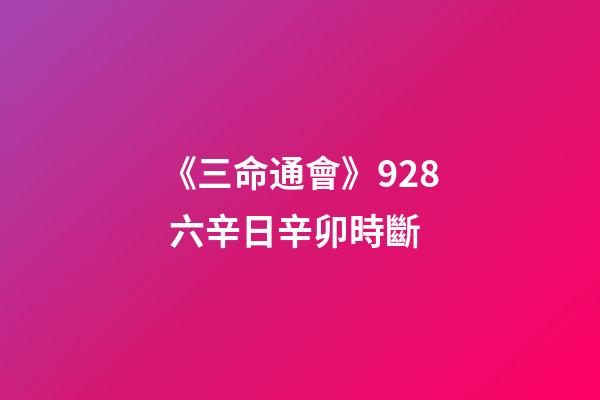 《三命通會》9.28 六辛日辛卯時斷